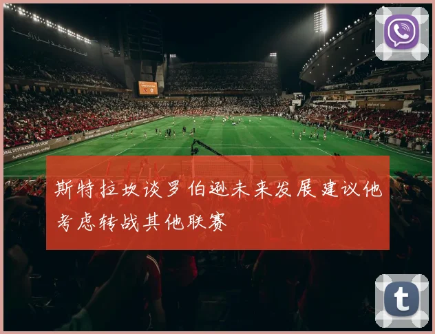 斯特拉坎谈罗伯逊未来发展建议他考虑转战其他联赛