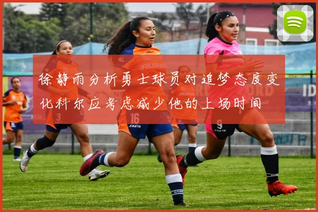 徐静雨分析勇士球员对追梦态度变化科尔应考虑减少他的上场时间