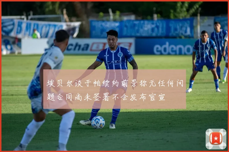 埃贝尔谈于帕续约前景称无任何问题合同尚未签署不会发布官宣