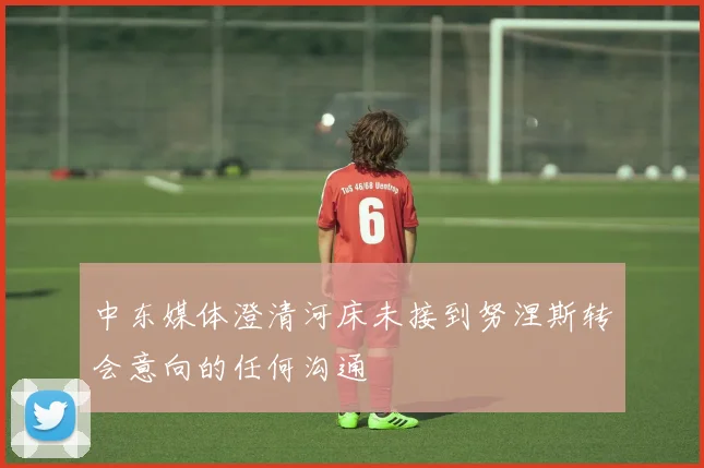 中东媒体澄清河床未接到努涅斯转会意向的任何沟通
