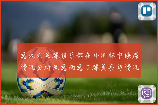 意大利足球俱乐部在非洲杯中缺席情况分析及意丙意丁球员参与情况探讨