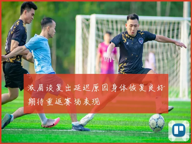 浓眉谈复出延迟原因身体恢复良好期待重返赛场表现
