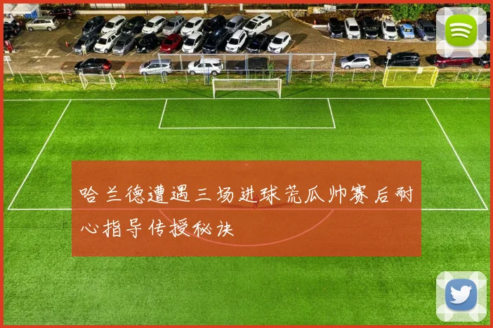 哈兰德遭遇三场进球荒瓜帅赛后耐心指导传授秘诀