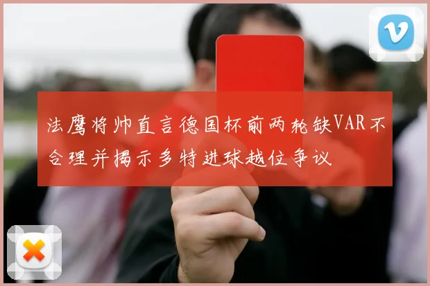 法鹰将帅直言德国杯前两轮缺VAR不合理并揭示多特进球越位争议