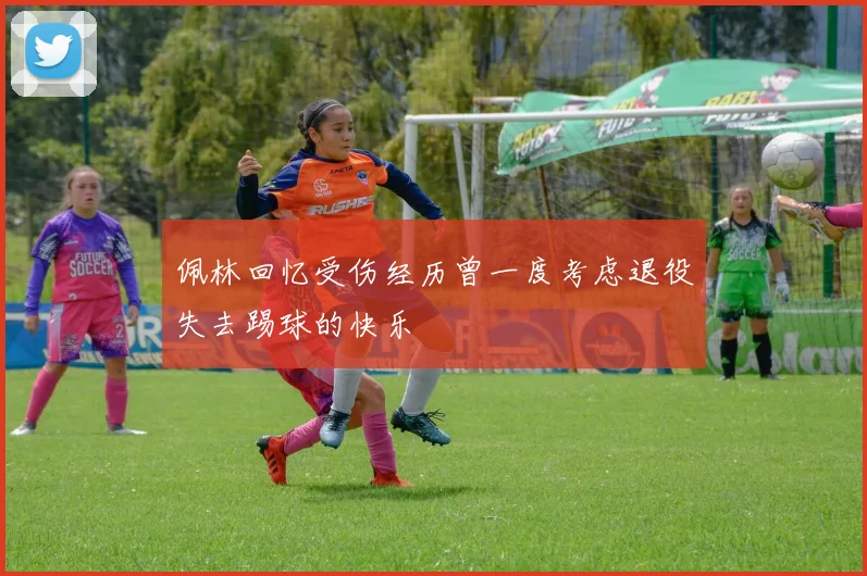 佩林回忆受伤经历曾一度考虑退役失去踢球的快乐