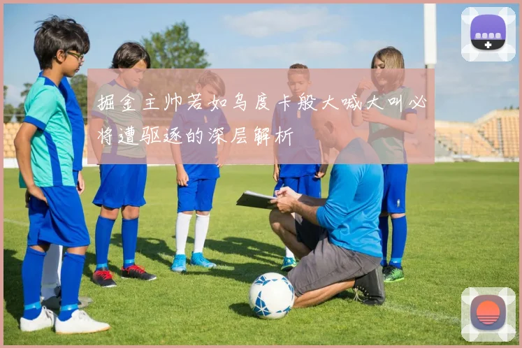 掘金主帅若如乌度卡般大喊大叫必将遭驱逐的深层解析