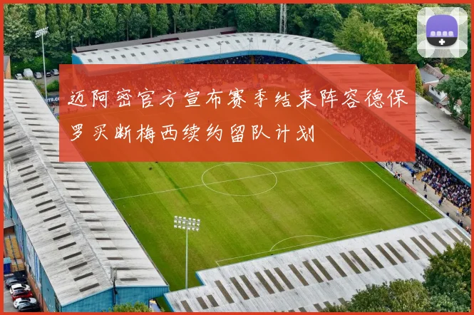迈阿密官方宣布赛季结束阵容德保罗买断梅西续约留队计划