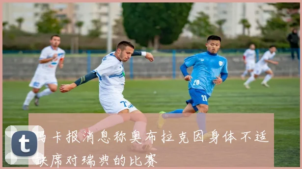 马卡报消息称奥布拉克因身体不适缺席对瑞典的比赛