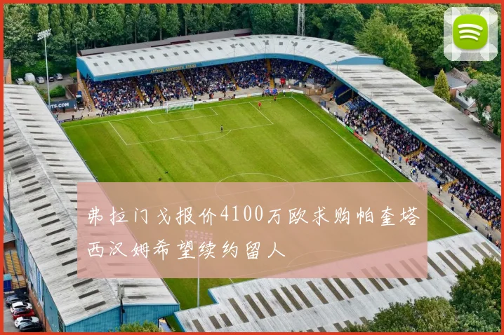 弗拉门戈报价4100万欧求购帕奎塔西汉姆希望续约留人