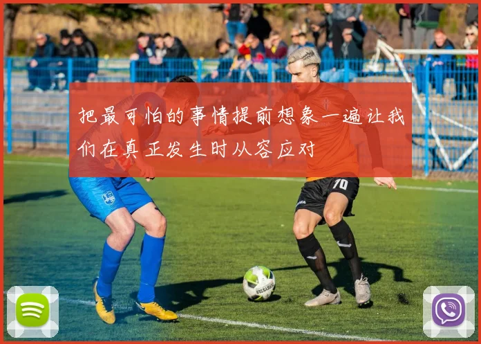 把最可怕的事情提前想象一遍让我们在真正发生时从容应对