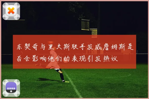 东契奇与里夫斯联手发威詹姆斯是否会影响他们的表现引发热议
