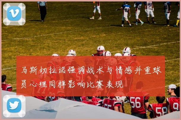 马斯切拉诺强调战术与情感并重球员心理同样影响比赛表现