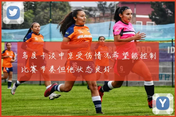 乌度卡谈申京受伤情况希望能控制比赛节奏但他状态良好