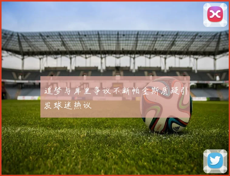 追梦与库里争议不断帕金斯质疑引发球迷热议