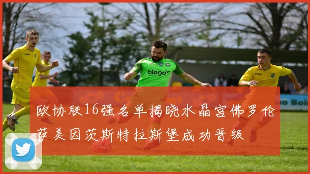 欧协联16强名单揭晓水晶宫佛罗伦萨美因茨斯特拉斯堡成功晋级