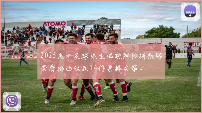 2025美洲足球先生揭晓阿拉斯凯塔荣膺梅西仅获14得票排名第二