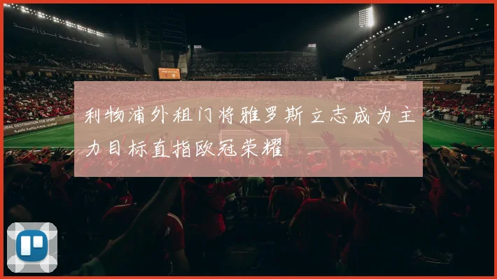 利物浦外租门将雅罗斯立志成为主力目标直指欧冠荣耀