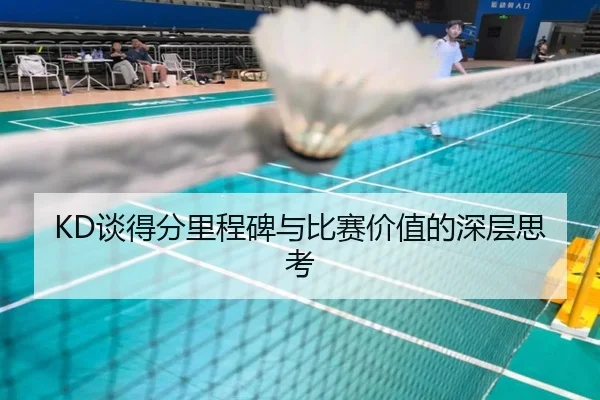 KD谈得分里程碑与比赛价值的深层思考 - xingkong