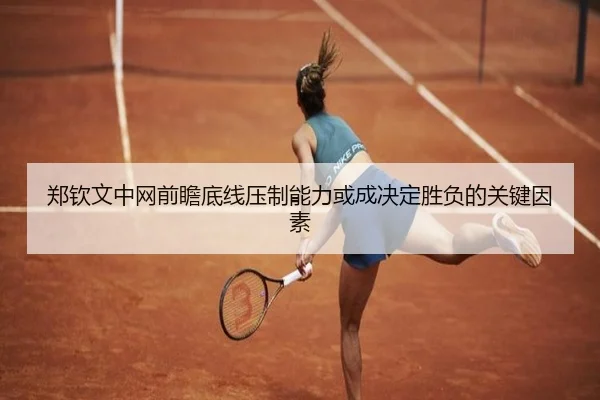 郑钦文中网前瞻底线压制能力或成决定胜负的关键因素 | xingkong
